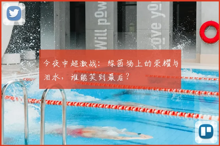 今夜中超激战：绿茵场上的荣耀与泪水，谁能笑到最后？