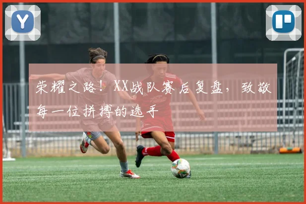 荣耀之路！XX战队赛后复盘，致敬每一位拼搏的选手
