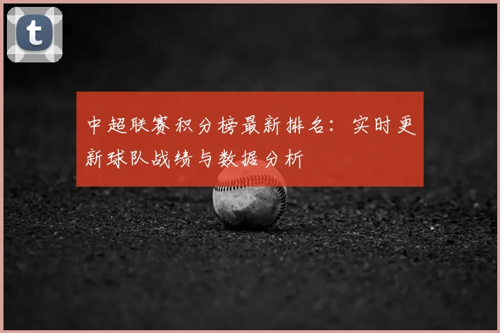 中超联赛积分榜最新排名：实时更新球队战绩与数据分析