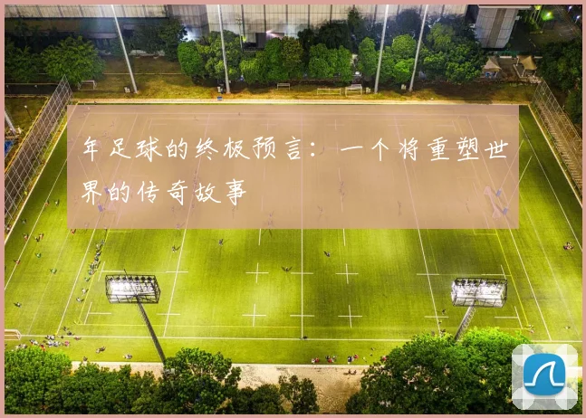 年足球的终极预言:一个将重塑世界的传奇故事