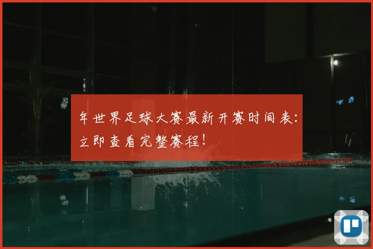 年世界足球大赛最新开赛时间表：立即查看完整赛程！