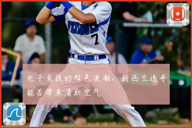 电子竞技的绿色浪潮，新西兰选手能否带来清新空气