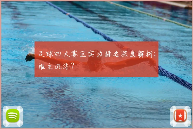 足球四大赛区实力排名深度解析：谁主沉浮？