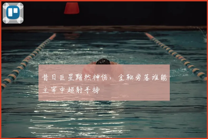 昔日巨星黯然神伤，金靴旁落谁能主宰中超射手榜