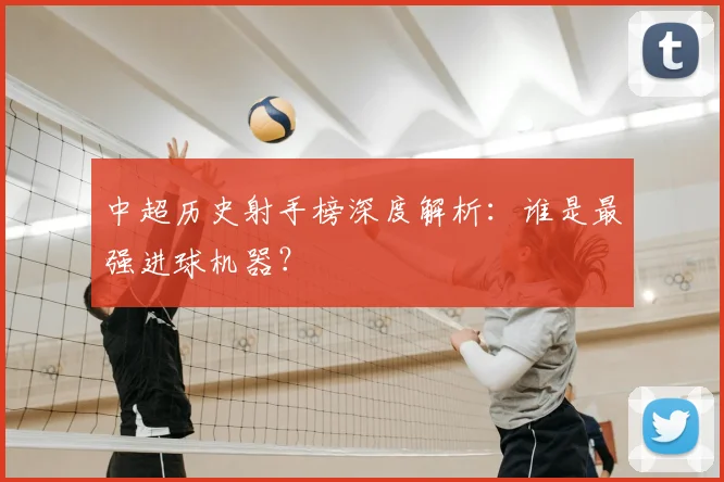 中超历史射手榜深度解析：谁是最强进球机器？