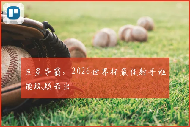 巨星争霸，2026世界杯最佳射手谁能脱颖而出