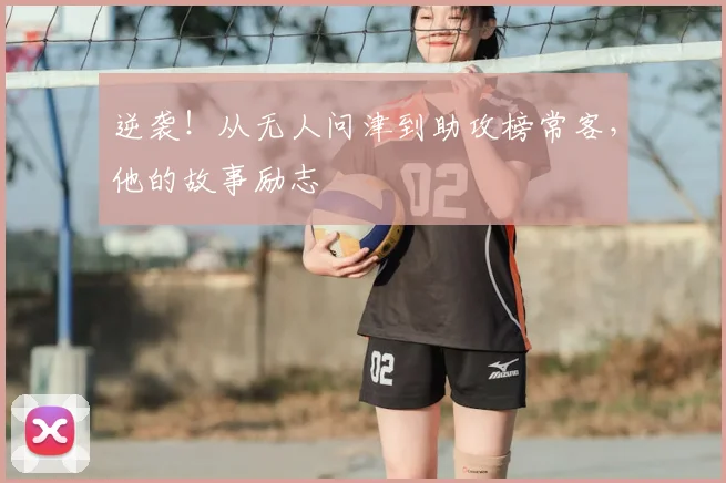 逆袭！从无人问津到助攻榜常客，他的故事励志